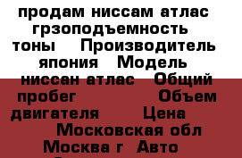 продам ниссам атлас  грзоподъемность  2тоны  › Производитель ­ япония › Модель ­ ниссан атлас › Общий пробег ­ 155 000 › Объем двигателя ­ 3 › Цена ­ 500 000 - Московская обл., Москва г. Авто » Спецтехника   